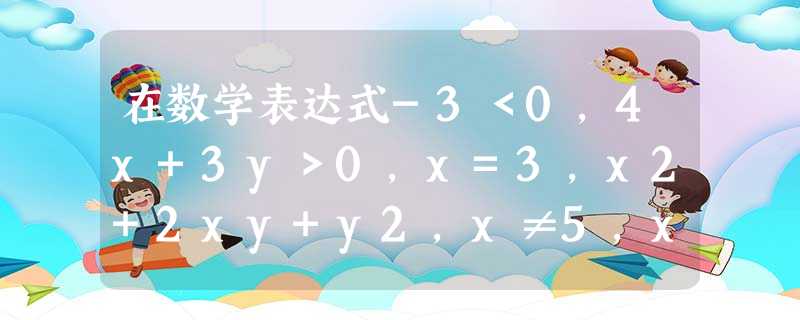 在数学表达式-3<0,4x+3y>0,x=3,x2+2xy+y2,x≠5,x+2>y+3中,是不等式的有个. 在数学表达式-3<0,4x+3y>0,x=3,x2+2xy+y2,x≠5,x+2>y+3中,是不等式的有个.