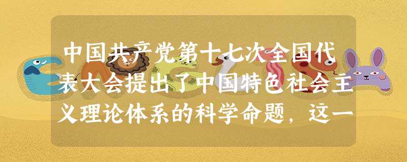 中国共产党第十七次全国代表大会提出了中国特色社会主义理论体系的科学命题,这一理论体系,凝结了几代中国共产党人带领人民不懈探索实践的智慧和心血。全面、系统、深刻地 中国共产党第十七次全国代表大会提出了中国特色社会主义理论体系的科学命题,这一理论体系,凝结了几代中国共产党人带领人民不懈探索实践的智慧和心血。全面、系统、深刻地