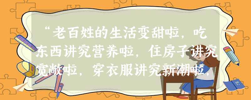 “老百姓的生活变甜啦,吃东西讲究营养啦,住房子讲究宽敞啦,穿衣服讲究新潮啦,新出的汽车没档啦,上海世博会开幕啦,新疆发展提速啦……”这段快板词说明①国已进入 “老百姓的生活变甜啦,吃东西讲究营养啦,住房子讲究宽敞啦,穿衣服讲究新潮啦,新出的汽车没档啦,上海世博会开幕啦,新疆发展提速啦……”这段快板词说明①国已进入