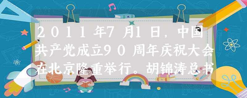 2011年7月1日,中国共产党成立90周年庆祝大会在北京隆重举行。胡锦涛总书记在“七一”讲话中指出,到新中国成立100年时,要把我国建设成富强、民主、文明、和谐 2011年7月1日,中国共产党成立90周年庆祝大会在北京隆重举行。胡锦涛总书记在“七一”讲话中指出,到新中国成立100年时,要把我国建设成富强、民主、文明、和谐