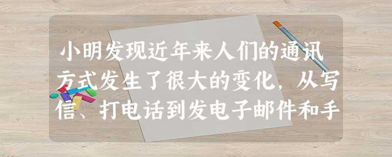 小明发现近年来人们的通讯方式发生了很大的变化,从写信、打电话到发电子邮件和手机短信手机QQ,信息沟通的方式越来越方便。这个变化从一个侧面反映了A.我国社会主 小明发现近年来人们的通讯方式发生了很大的变化,从写信、打电话到发电子邮件和手机短信手机QQ,信息沟通的方式越来越方便。这个变化从一个侧面反映了A.我国社会主