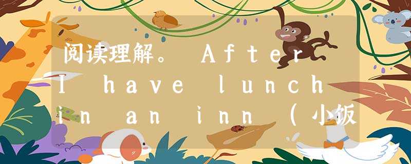 阅读理解。 After I have lunch in an inn (小饭馆), I look for my handbag. I put it o 阅读理解。 After I have lunch in an inn (小饭馆), I look for my handbag. I put it o