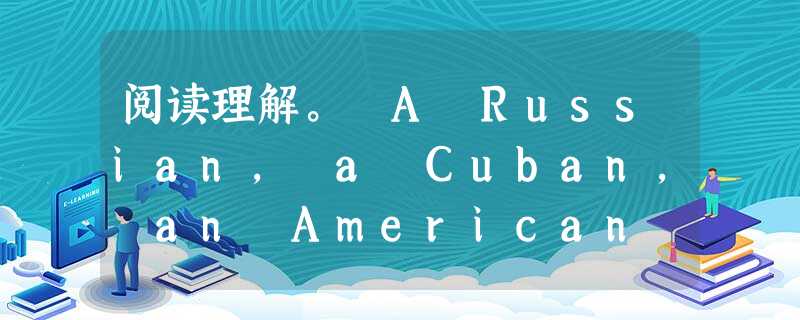 阅读理解。 A Russian, a Cuban, an American businessman and an American lawyer we 阅读理解。 A Russian, a Cuban, an American businessman and an American lawyer we