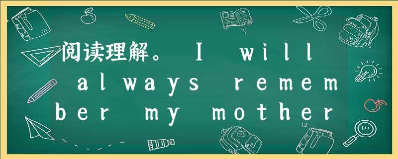 阅读理解。 I will always remember my mother's last few days in this world. On Fe 阅读理解。 I will always remember my mother's last few days in this world. On Fe