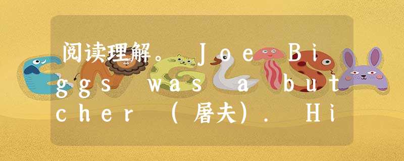 阅读理解。 Joe Biggs was a butcher (屠夫). His shop was in a village in one of the 阅读理解。 Joe Biggs was a butcher (屠夫). His shop was in a village in one of the