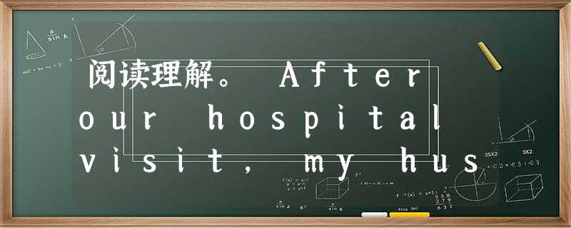 阅读理解。 After our hospital visit, my husband and I needed cheering up, so we 阅读理解。 After our hospital visit, my husband and I needed cheering up, so we