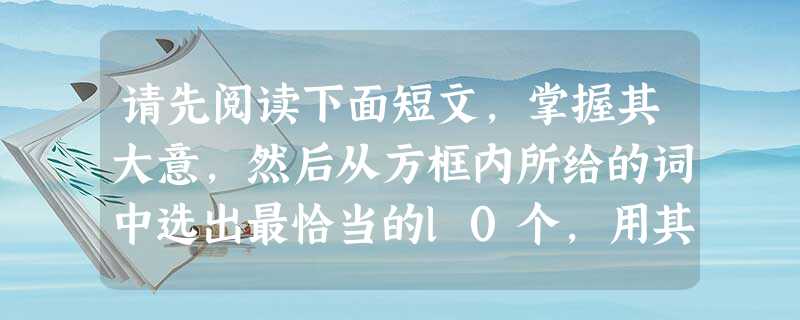 请先阅读下面短文,掌握其大意,然后从方框内所给的词中选出最恰当的l0个,用其适当形式填空。 so start easy ba 请先阅读下面短文,掌握其大意,然后从方框内所给的词中选出最恰当的l0个,用其适当形式填空。 so start easy ba