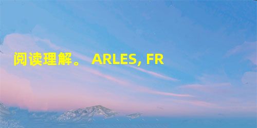 阅读理解。 ARLES, FRANCE---Andre Raffay has a problem. He needs a nice, lar 阅读理解。 ARLES, FRANCE---Andre Raffay has a problem. He needs a nice, lar