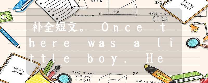 补全短文。 Once there was a little boy. He got angry easily. His father gav 补全短文。 Once there was a little boy. He got angry easily. His father gav