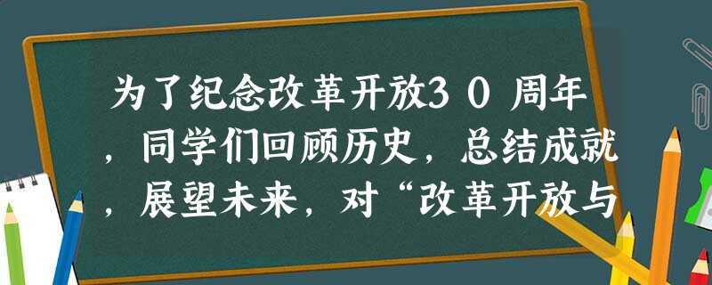 为了纪念改革开放30周年,同学们回顾历史,总结成就,展望未来,对“改革开放与中华民族伟大复兴之路”进行探究。回顾历史同学们认为:中华民族一百多年艰苦 为了纪念改革开放30周年,同学们回顾历史,总结成就,展望未来,对“改革开放与中华民族伟大复兴之路”进行探究。回顾历史同学们认为:中华民族一百多年艰苦