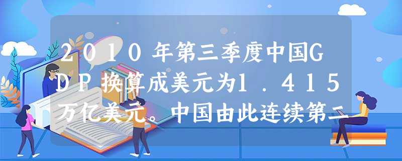 2010年第三季度中国GDP换算成美元为1.415万亿美元。中国由此连续第二个季度超过日本成为世界第二大经济体。国内经济学者再次强调,中国仍然是一个 2010年第三季度中国GDP换算成美元为1.415万亿美元。中国由此连续第二个季度超过日本成为世界第二大经济体。国内经济学者再次强调,中国仍然是一个