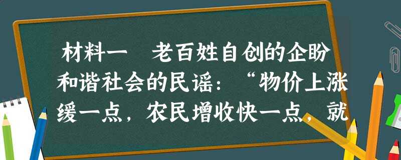 材料一 老百姓自创的企盼和谐社会的民谣:“物价上涨缓一点,农民增收快一点,就业机会多一点,资源消耗少一点,孩子消费降一点,看病吃药省一点,国家喜事多一点 材料一 老百姓自创的企盼和谐社会的民谣:“物价上涨缓一点,农民增收快一点,就业机会多一点,资源消耗少一点,孩子消费降一点,看病吃药省一点,国家喜事多一点