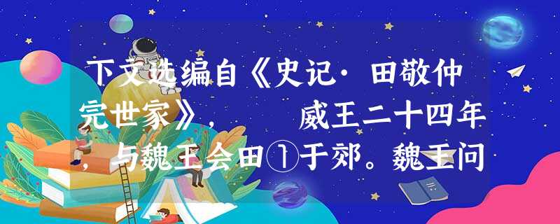 下文选编自《史记·田敬仲完世家》, 威王二十四年,与魏王会田①于郊。魏王问曰:“王亦有宝乎?”威王曰:“无有。”魏王曰:“若寡人国 下文选编自《史记·田敬仲完世家》, 威王二十四年,与魏王会田①于郊。魏王问曰:“王亦有宝乎?”威王曰:“无有。”魏王曰:“若寡人国