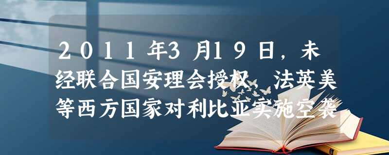 2011年3月19日,未经联合国安理会授权,法英美等西方国家对利比亚实施空袭,造成大量平民伤亡和财产损失。对此,中国多次呼吁通过和平手段解决危机。材 2011年3月19日,未经联合国安理会授权,法英美等西方国家对利比亚实施空袭,造成大量平民伤亡和财产损失。对此,中国多次呼吁通过和平手段解决危机。材