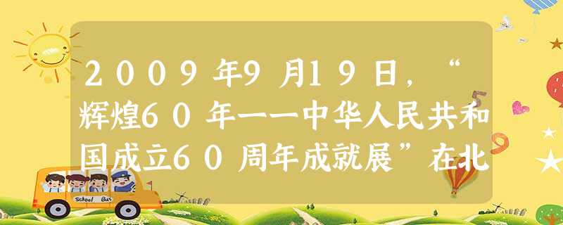 2009年9月19日,“辉煌60年一一中华人民共和国成立60周年成就展”在北京展览馆隆重开幕。中共中央政治局常委、国务院总理温家宝致开幕词,中共中央 2009年9月19日,“辉煌60年一一中华人民共和国成立60周年成就展”在北京展览馆隆重开幕。中共中央政治局常委、国务院总理温家宝致开幕词,中共中央