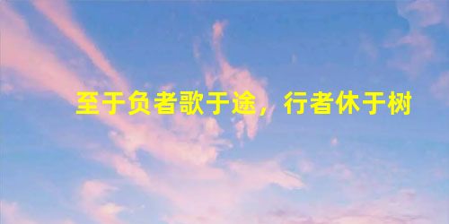 至于负者歌于途,行者休于树,前者呼,后者应,伛偻提携,往来而不绝者,滁人游也。临溪而渔,溪深而鱼肥,酿泉为酒,泉香而 至于负者歌于途,行者休于树,前者呼,后者应,伛偻提携,往来而不绝者,滁人游也。临溪而渔,溪深而鱼肥,酿泉为酒,泉香而