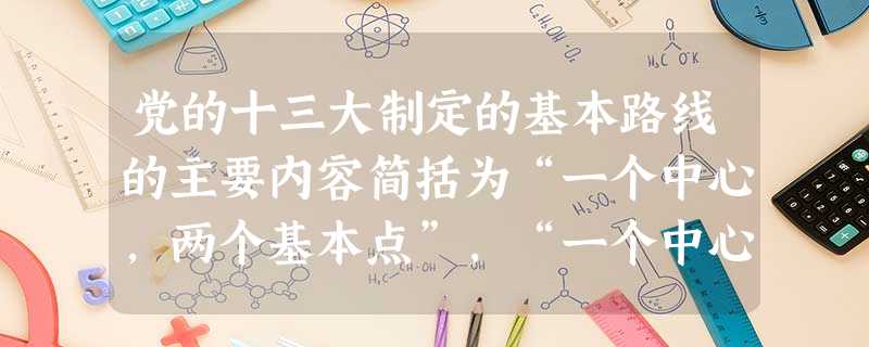 党的十三大制定的基本路线的主要内容简括为“一个中心,两个基本点”,“一个中心”指以___________为中心,“两个基本点”指坚持________ 党的十三大制定的基本路线的主要内容简括为“一个中心,两个基本点”,“一个中心”指以___________为中心,“两个基本点”指坚持________