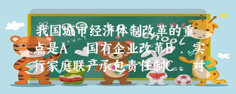 我国城市经济体制改革的重点是A.国有企业改革B.实行家庭联产承包责任制C.对资本主义工商业实行社会主义改造D.实行对外开放 我国城市经济体制改革的重点是A.国有企业改革B.实行家庭联产承包责任制C.对资本主义工商业实行社会主义改造D.实行对外开放