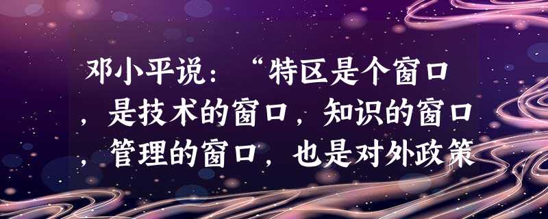 邓小平说:“特区是个窗口,是技术的窗口,知识的窗口,管理的窗口,也是对外政策的窗口。”我国建立经济特区的背景是A.文化大革命结束B.中共十一届三中全会召开C.对 邓小平说:“特区是个窗口,是技术的窗口,知识的窗口,管理的窗口,也是对外政策的窗口。”我国建立经济特区的背景是A.文化大革命结束B.中共十一届三中全会召开C.对