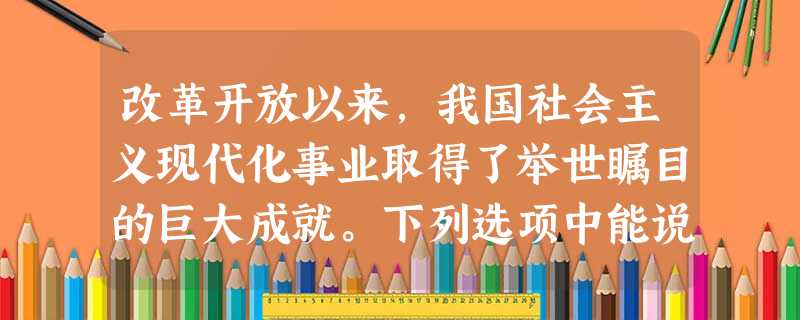 改革开放以来,我国社会主义现代化事业取得了举世瞩目的巨大成就。下列选项中能说明这些成就的是①我国经济总量跃至世界第三②新藏公路、川藏公路的修建③人民生活从温 改革开放以来,我国社会主义现代化事业取得了举世瞩目的巨大成就。下列选项中能说明这些成就的是①我国经济总量跃至世界第三②新藏公路、川藏公路的修建③人民生活从温