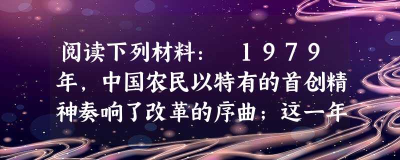 阅读下列材料: 1979年,中国农民以特有的首创精神奏响了改革的序曲;这一年,深圳等经济特区开始筹建,打开了中国对外开放的窗 阅读下列材料: 1979年,中国农民以特有的首创精神奏响了改革的序曲;这一年,深圳等经济特区开始筹建,打开了中国对外开放的窗
