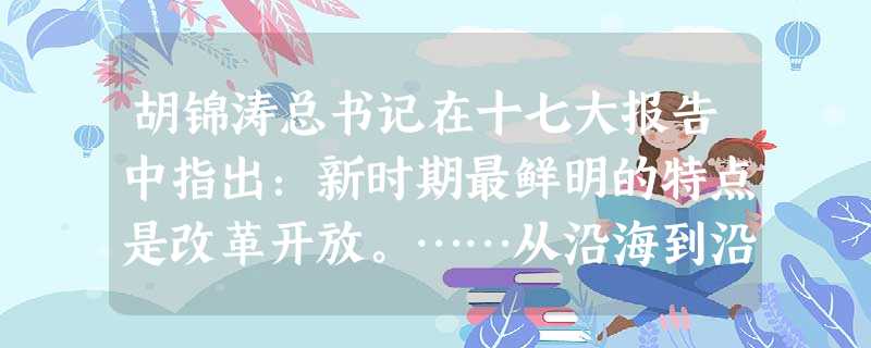 胡锦涛总书记在十七大报告中指出:新时期最鲜明的特点是改革开放。……从沿海到沿江沿边,从东部到中西部,对外开放的大门毅然决然地打开了。”我国对外开放的突破口是 胡锦涛总书记在十七大报告中指出:新时期最鲜明的特点是改革开放。……从沿海到沿江沿边,从东部到中西部,对外开放的大门毅然决然地打开了。”我国对外开放的突破口是