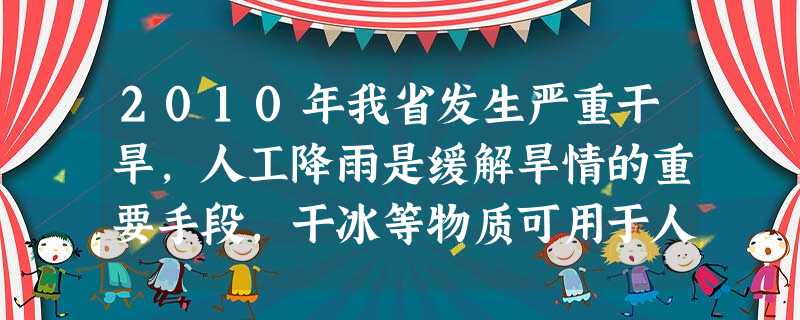 2010年我省发生严重干旱,人工降雨是缓解旱情的重要手段,干冰等物质可用于人工降雨,撒在云层上的干冰时吸热,使空气中的水蒸气迅速凝结成 2010年我省发生严重干旱,人工降雨是缓解旱情的重要手段,干冰等物质可用于人工降雨,撒在云层上的干冰时吸热,使空气中的水蒸气迅速凝结成