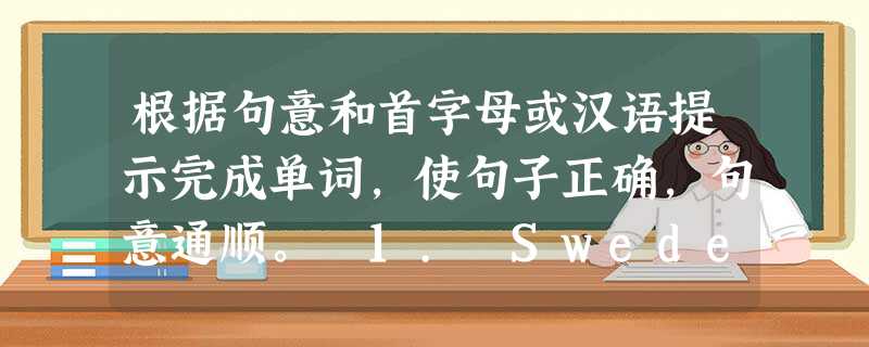 根据句意和首字母或汉语提示完成单词,使句子正确,句意通顺。 1. Sweden (瑞典) lies in the north of Euro 根据句意和首字母或汉语提示完成单词,使句子正确,句意通顺。 1. Sweden (瑞典) lies in the north of Euro