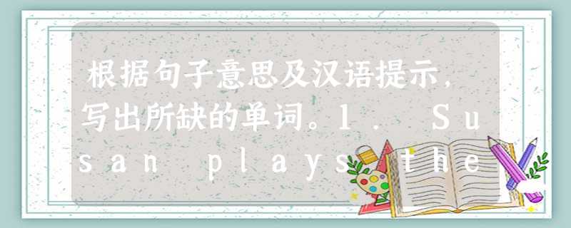 根据句子意思及汉语提示,写出所缺的单词。1. Susan plays the piano very _________ (好). 2. Ha 根据句子意思及汉语提示,写出所缺的单词。1. Susan plays the piano very _________ (好). 2. Ha