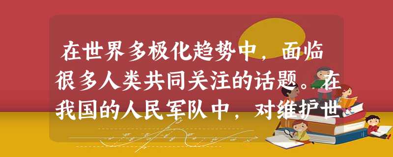 在世界多极化趋势中,面临很多人类共同关注的话题。在我国的人民军队中,对维护世界和平和反对霸权主义的斗争发挥重要作用的是:A.陆军B.空军 C.海军D.第二炮兵 在世界多极化趋势中,面临很多人类共同关注的话题。在我国的人民军队中,对维护世界和平和反对霸权主义的斗争发挥重要作用的是:A.陆军B.空军 C.海军D.第二炮兵