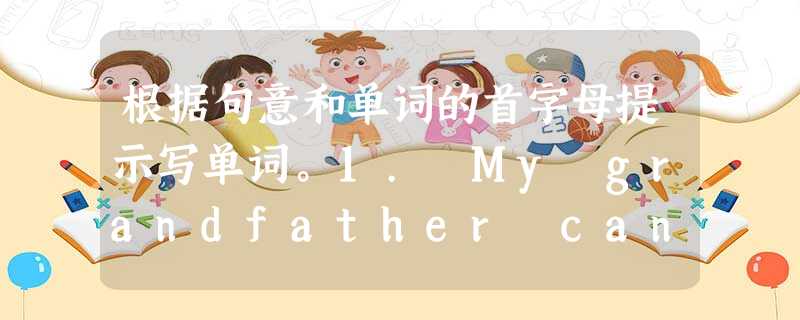 根据句意和单词的首字母提示写单词。1. My grandfather can't play sports, but he likes to 根据句意和单词的首字母提示写单词。1. My grandfather can't play sports, but he likes to