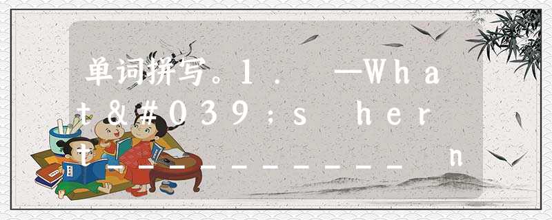 单词拼写。1. —What's her t__________ number? —It's 3618920. 2. —How do you 单词拼写。1. —What's her t__________ number? —It's 3618920. 2. —How do you