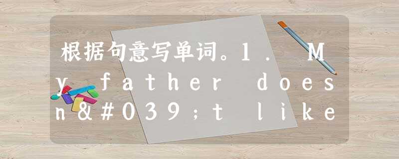 根据句意写单词。1. My father doesn't like playing sports, but he likes to ____ 根据句意写单词。1. My father doesn't like playing sports, but he likes to ____