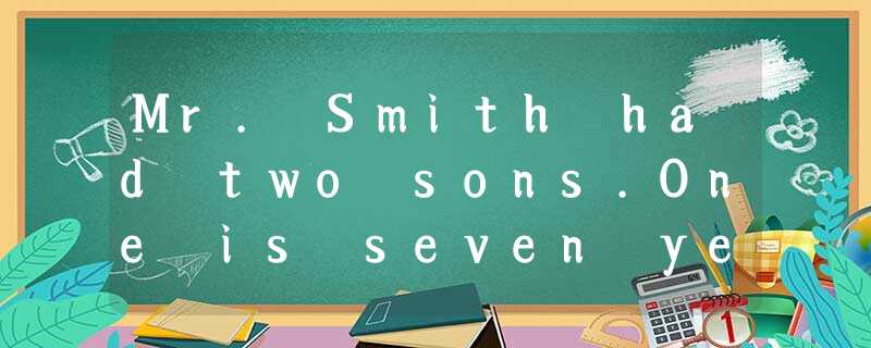 Mr. Smith had two sons.One is seven years old, and the ot Mr. Smith had two sons.One is seven years old, and the ot
