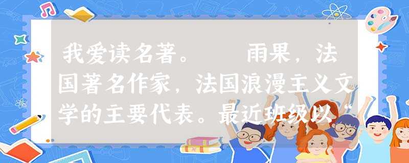 我爱读名著。 雨果,法国著名作家,法国浪漫主义文学的主要代表。最近班级以“走近雨果”为主题开展了一次综合实践活动,请按照要求做题。阅读雨果作 我爱读名著。 雨果,法国著名作家,法国浪漫主义文学的主要代表。最近班级以“走近雨果”为主题开展了一次综合实践活动,请按照要求做题。阅读雨果作