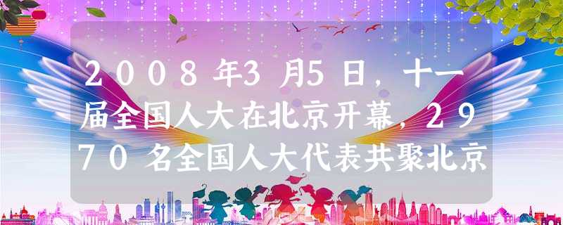 2008年3月5日,十一届全国人大在北京开幕,2970名全国人大代表共聚北京,共商国是。其中,少数民族代表411名,占代表总数的13.76%。值得注 2008年3月5日,十一届全国人大在北京开幕,2970名全国人大代表共聚北京,共商国是。其中,少数民族代表411名,占代表总数的13.76%。值得注