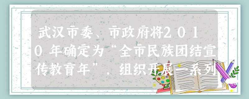 武汉市委、市政府将2010年确定为“全市民族团结宣传教育年”,组织开展一系列大规模民族团结进步的宣传教育活动。我国的一项基本政治制度是[ 武汉市委、市政府将2010年确定为“全市民族团结宣传教育年”,组织开展一系列大规模民族团结进步的宣传教育活动。我国的一项基本政治制度是[