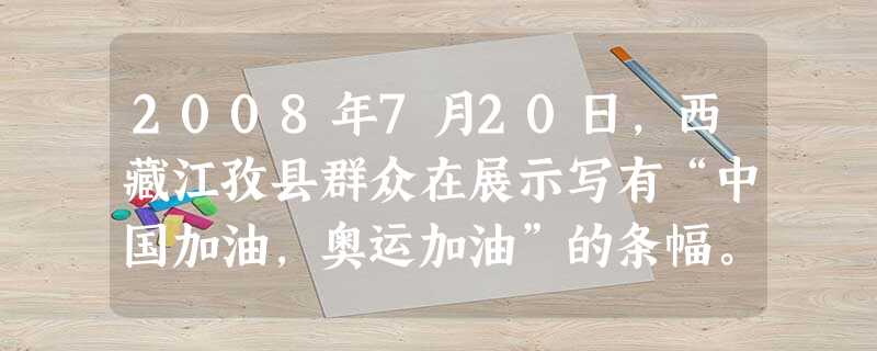 2008年7月20日,西藏江孜县群众在展示写有“中国加油,奥运加油”的条幅。拥有600多年历史、以“骑马射箭”、歌舞表演融为一体的传统民俗体育文 2008年7月20日,西藏江孜县群众在展示写有“中国加油,奥运加油”的条幅。拥有600多年历史、以“骑马射箭”、歌舞表演融为一体的传统民俗体育文