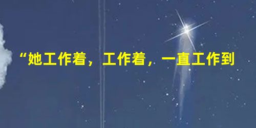 “她工作着,工作着,一直工作到晚霞布满天空,星星和月亮射出幽光。”一句中的景物描写的作用是什么?________________________ “她工作着,工作着,一直工作到晚霞布满天空,星星和月亮射出幽光。”一句中的景物描写的作用是什么?________________________