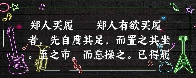 郑人买履 郑人有欲买履者,先自度其足,而置之其坐。至之市,而忘操之。已得履,乃曰:“吾忘持度。”反归取 郑人买履 郑人有欲买履者,先自度其足,而置之其坐。至之市,而忘操之。已得履,乃曰:“吾忘持度。”反归取