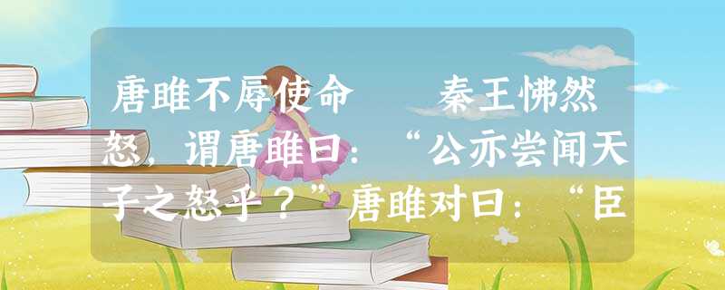 唐雎不辱使命 秦王怫然怒,谓唐雎曰:“公亦尝闻天子之怒乎?”唐雎对曰:“臣未尝 闻也。”秦王曰:“天子之怒,伏尸百万,流血千里 唐雎不辱使命 秦王怫然怒,谓唐雎曰:“公亦尝闻天子之怒乎?”唐雎对曰:“臣未尝 闻也。”秦王曰:“天子之怒,伏尸百万,流血千里