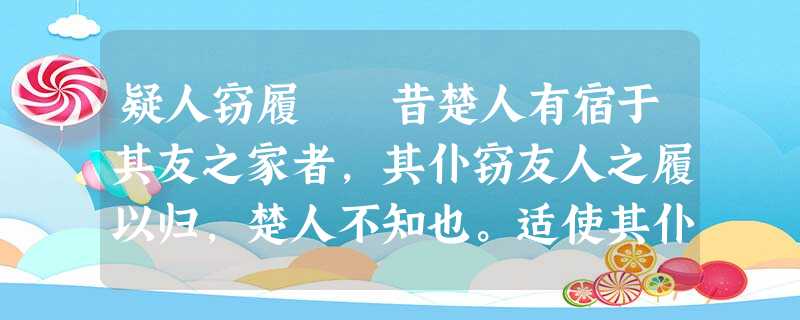 疑人窃履 昔楚人有宿于其友之家者,其仆窃友人之履以归,楚人不知也。适使其仆市履于肆,仆私其直而以窃履进,楚人不知也。他日,友人来过,见 疑人窃履 昔楚人有宿于其友之家者,其仆窃友人之履以归,楚人不知也。适使其仆市履于肆,仆私其直而以窃履进,楚人不知也。他日,友人来过,见