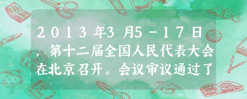 2013年3月5-17日,第十二届全国人民代表大会在北京召开。会议审议通过了《政府工作报告》,审议、讨论通过了《国务院机构改革和职能转变方案》,产生了新一届国家 2013年3月5-17日,第十二届全国人民代表大会在北京召开。会议审议通过了《政府工作报告》,审议、讨论通过了《国务院机构改革和职能转变方案》,产生了新一届国家
