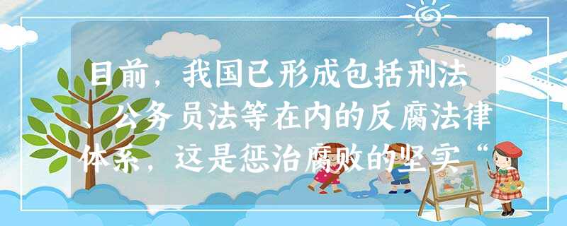 目前,我国已形成包括刑法、公务员法等在内的反腐法律体系,这是惩治腐败的坚实“铁笼”。反腐法律体系的形成①是实现依法反腐的前提②巩固了刑法的最高地位③是人民监督权 目前,我国已形成包括刑法、公务员法等在内的反腐法律体系,这是惩治腐败的坚实“铁笼”。反腐法律体系的形成①是实现依法反腐的前提②巩固了刑法的最高地位③是人民监督权