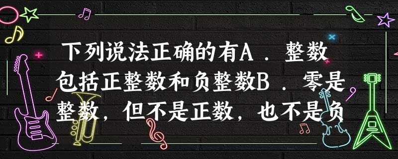 下列说法正确的有A.整数包括正整数和负整数B.零是整数,但不是正数,也不是负数C.分数包括正分数、负分数和零D.有理数不是正数就是负数 下列说法正确的有A.整数包括正整数和负整数B.零是整数,但不是正数,也不是负数C.分数包括正分数、负分数和零D.有理数不是正数就是负数