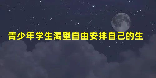青少年学生渴望自由安排自己的生活,这反映了他们强烈的A.依赖性B.自制型C.自主性D.冲动性 青少年学生渴望自由安排自己的生活,这反映了他们强烈的A.依赖性B.自制型C.自主性D.冲动性
