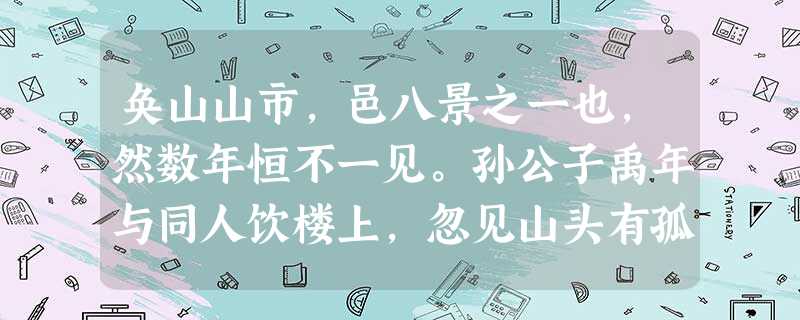 奂山山市,邑八景之一也,然数年恒不一见。孙公子禹年与同人饮楼上,忽见山头有孤塔耸起,高插青冥,相顾惊疑,念近中无此禅院。无何,见宫 奂山山市,邑八景之一也,然数年恒不一见。孙公子禹年与同人饮楼上,忽见山头有孤塔耸起,高插青冥,相顾惊疑,念近中无此禅院。无何,见宫