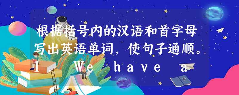 根据括号内的汉语和首字母写出英语单词,使句子通顺。1. We have a new (梳妆台) _____. 2. I put my boo 根据括号内的汉语和首字母写出英语单词,使句子通顺。1. We have a new (梳妆台) _____. 2. I put my boo