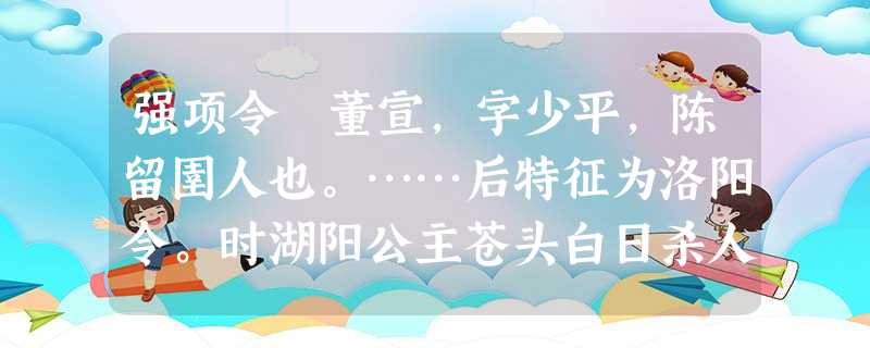 强项令 董宣,字少平,陈留圉人也。……后特征为洛阳令。时湖阳公主苍头白日杀人,因匿主家,吏不能得。及主出行,而以奴骖乘。宣于夏门亭候 强项令 董宣,字少平,陈留圉人也。……后特征为洛阳令。时湖阳公主苍头白日杀人,因匿主家,吏不能得。及主出行,而以奴骖乘。宣于夏门亭候