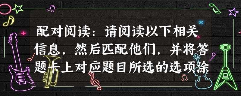 配对阅读:请阅读以下相关信息,然后匹配他们,并将答题卡上对应题目所选的选项涂黑。小题1:Tony is a good boy. He wants to read 配对阅读:请阅读以下相关信息,然后匹配他们,并将答题卡上对应题目所选的选项涂黑。小题1:Tony is a good boy. He wants to read